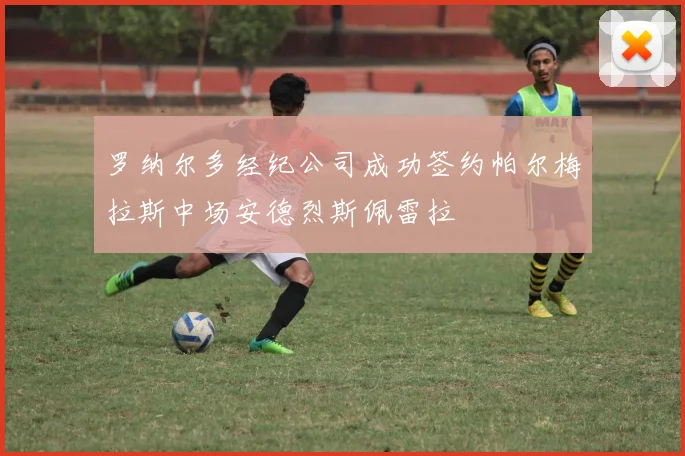 罗纳尔多经纪公司成功签约帕尔梅拉斯中场安德烈斯佩雷拉
