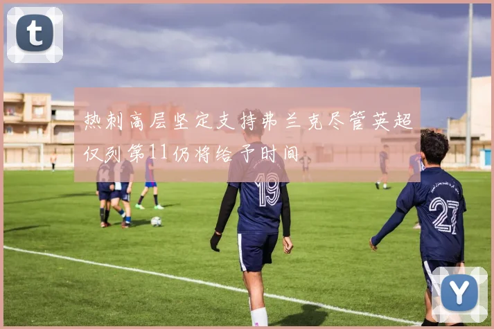 热刺高层坚定支持弗兰克尽管英超仅列第11仍将给予时间