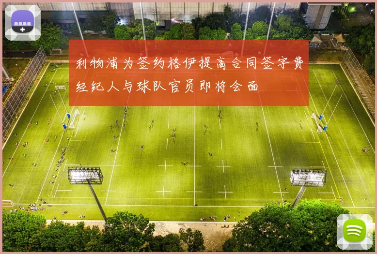 利物浦为签约格伊提高合同签字费经纪人与球队官员即将会面